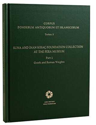 Corpus Ponderum Antiquorum et Islamicorum Turkey 3 - Suna and �nan K�ra� Foundation Collection in the Pera Museum�Part 1 - Greek and Roman Weights