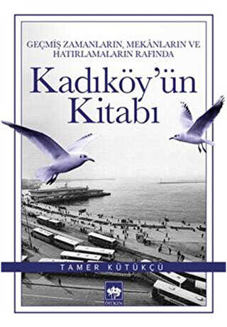 Ge�mi� Zamanlar�n, Mekanlar�n ve Hat�rlamalar�n Raf�nda Kad�k�y`�n Kitab�